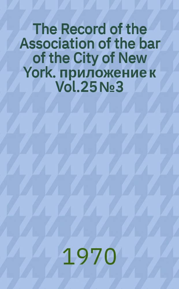 The Record of the Association of the bar of the City of New York. приложение к Vol.25 №3 : The centennial convocation Philharmonic ball 1970