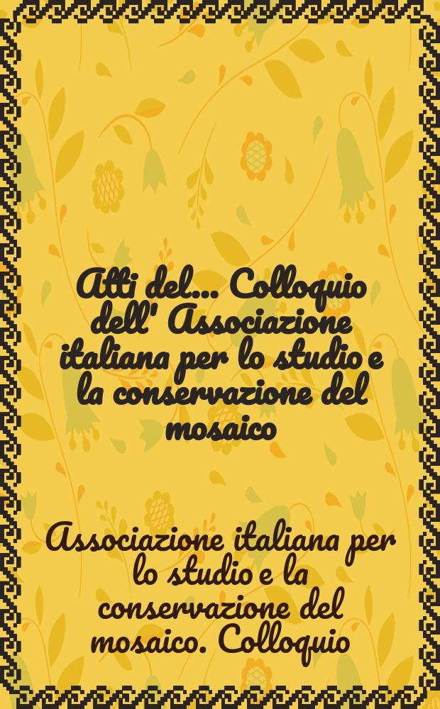 Atti del ... Colloquio dell' Associazione italiana per lo studio e la conservazione del mosaico