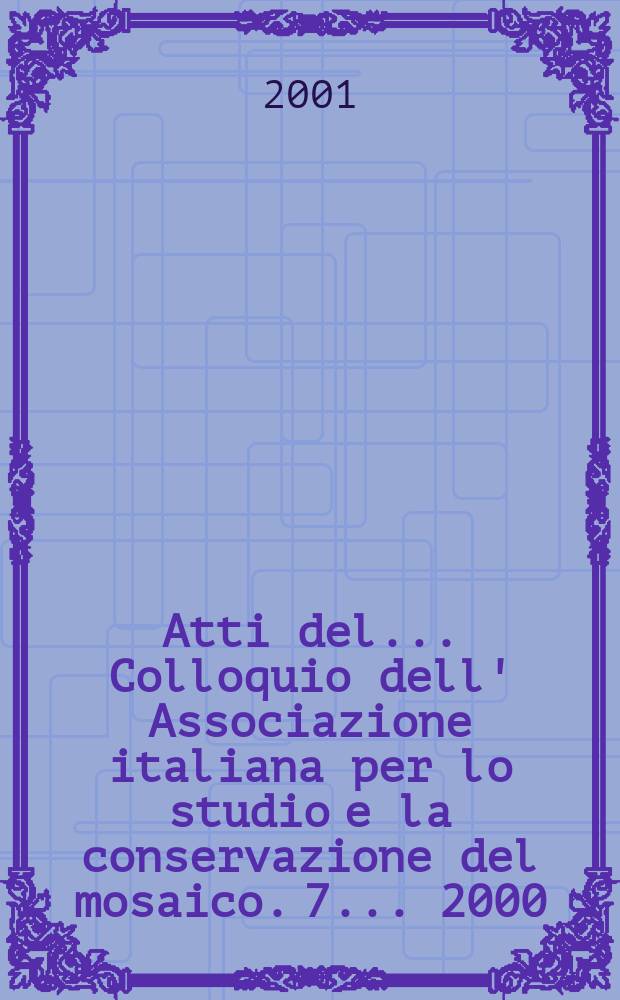 Atti del ... Colloquio dell' Associazione italiana per lo studio e la conservazione del mosaico. 7 ... 2000