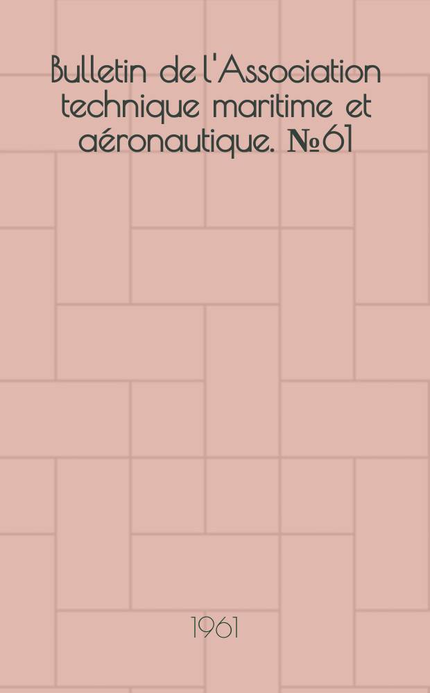Bulletin de l'Association technique maritime et aéronautique. №61 : Session de 1961