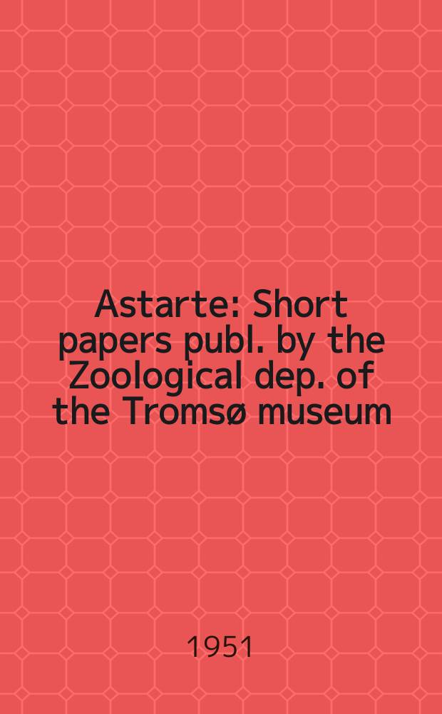 Astarte : Short papers publ. by the Zoological dep. of the Tromsø museum