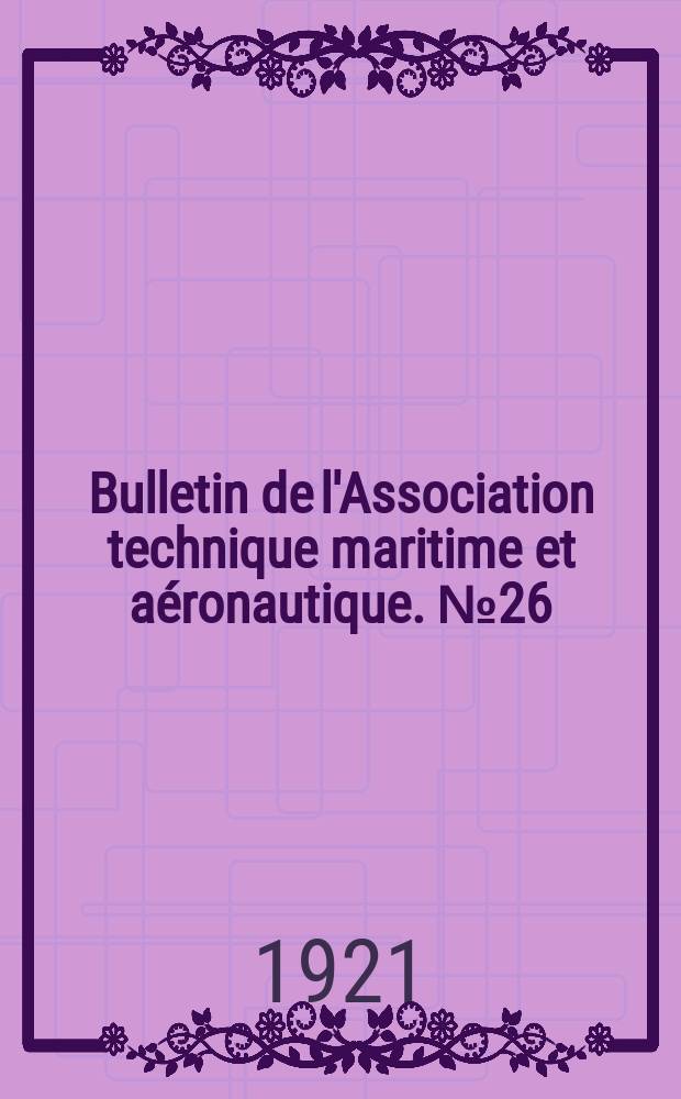 Bulletin de l'Association technique maritime et a&eacute;ronautique. №26 : Session de 1915/1920