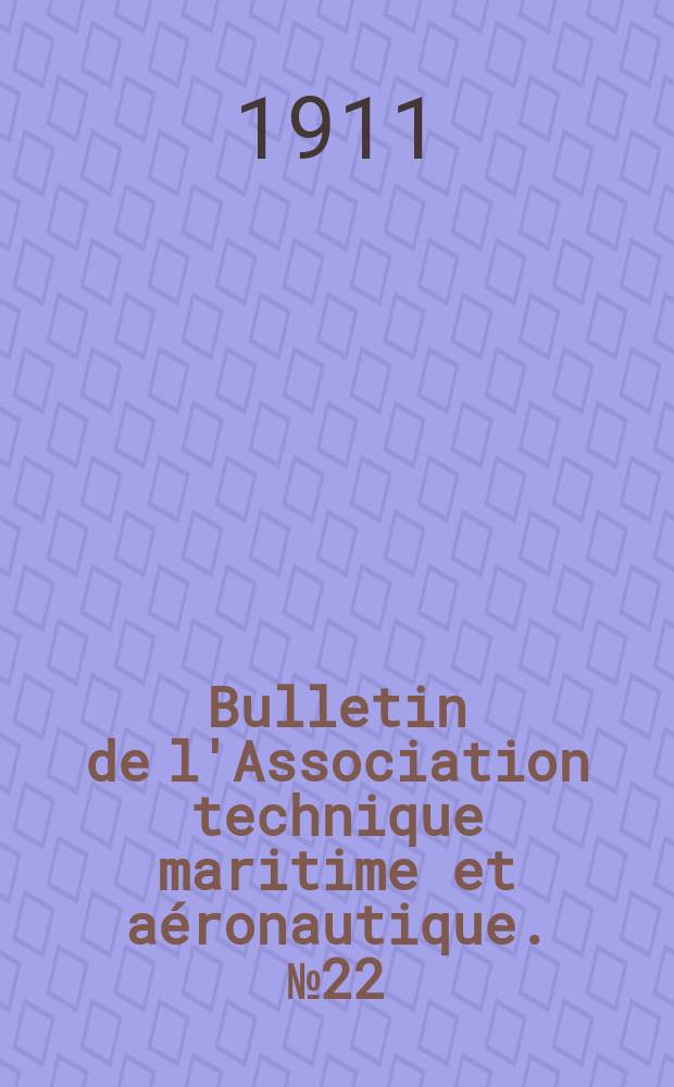 Bulletin de l'Association technique maritime et aéronautique. №22 : Session de 1911