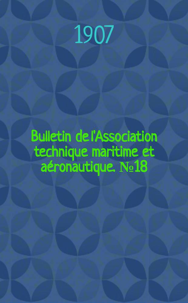 Bulletin de l'Association technique maritime et aéronautique. №18 : Session de 1907