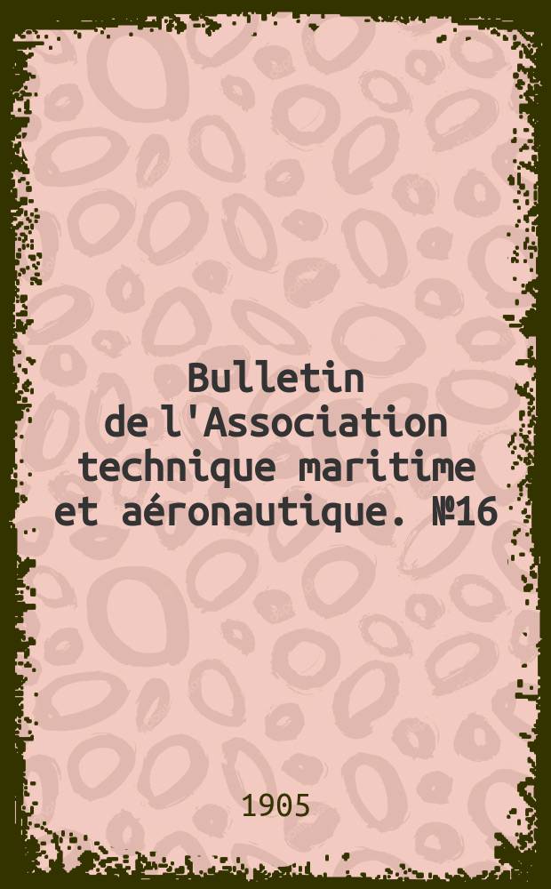 Bulletin de l'Association technique maritime et aéronautique. №16 : Session de 1905
