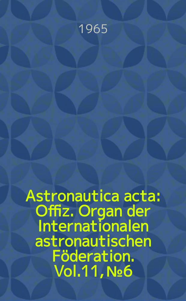 Astronautica acta : Offiz. Organ der Internationalen astronautischen Föderation. Vol.11, №6