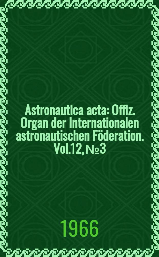 Astronautica acta : Offiz. Organ der Internationalen astronautischen Föderation. Vol.12, №3
