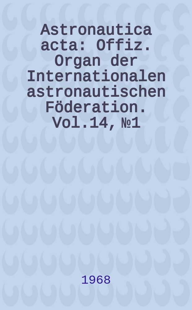 Astronautica acta : Offiz. Organ der Internationalen astronautischen Föderation. Vol.14, №1