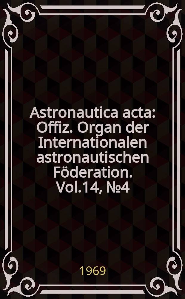 Astronautica acta : Offiz. Organ der Internationalen astronautischen Föderation. Vol.14, №4