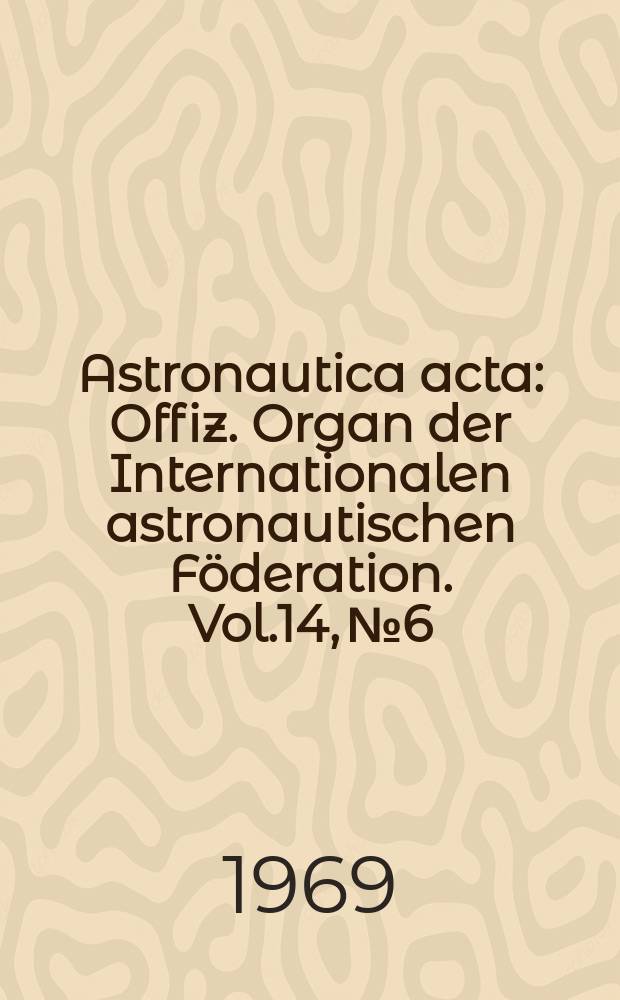 Astronautica acta : Offiz. Organ der Internationalen astronautischen Föderation. Vol.14, №6