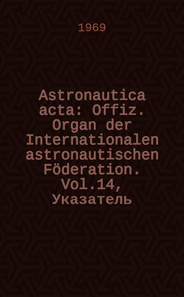 Astronautica acta : Offiz. Organ der Internationalen astronautischen Föderation. Vol.14, Указатель