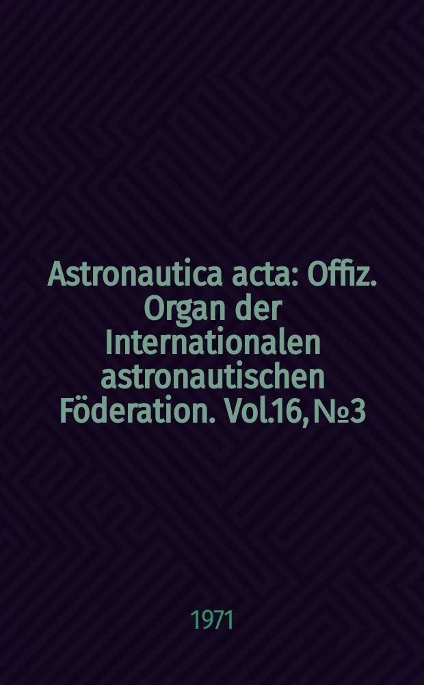 Astronautica acta : Offiz. Organ der Internationalen astronautischen Föderation. Vol.16, №3