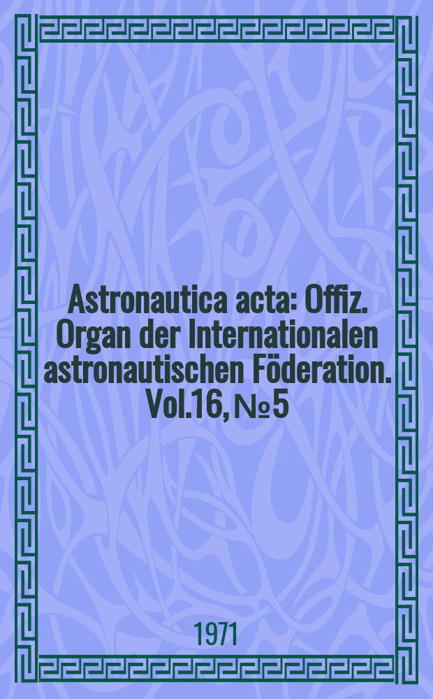 Astronautica acta : Offiz. Organ der Internationalen astronautischen Föderation. Vol.16, №5