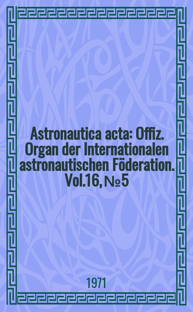 Astronautica acta : Offiz. Organ der Internationalen astronautischen Föderation. Vol.16, №5