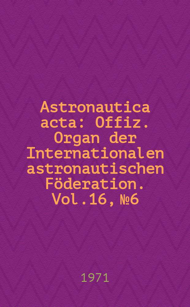 Astronautica acta : Offiz. Organ der Internationalen astronautischen Föderation. Vol.16, №6