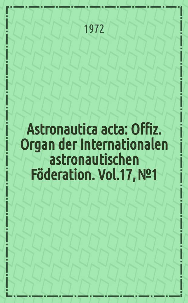 Astronautica acta : Offiz. Organ der Internationalen astronautischen Föderation. Vol.17, №1