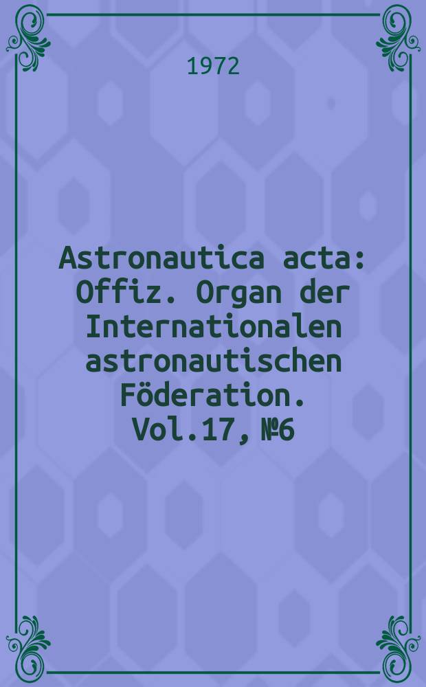 Astronautica acta : Offiz. Organ der Internationalen astronautischen Föderation. Vol.17, №6