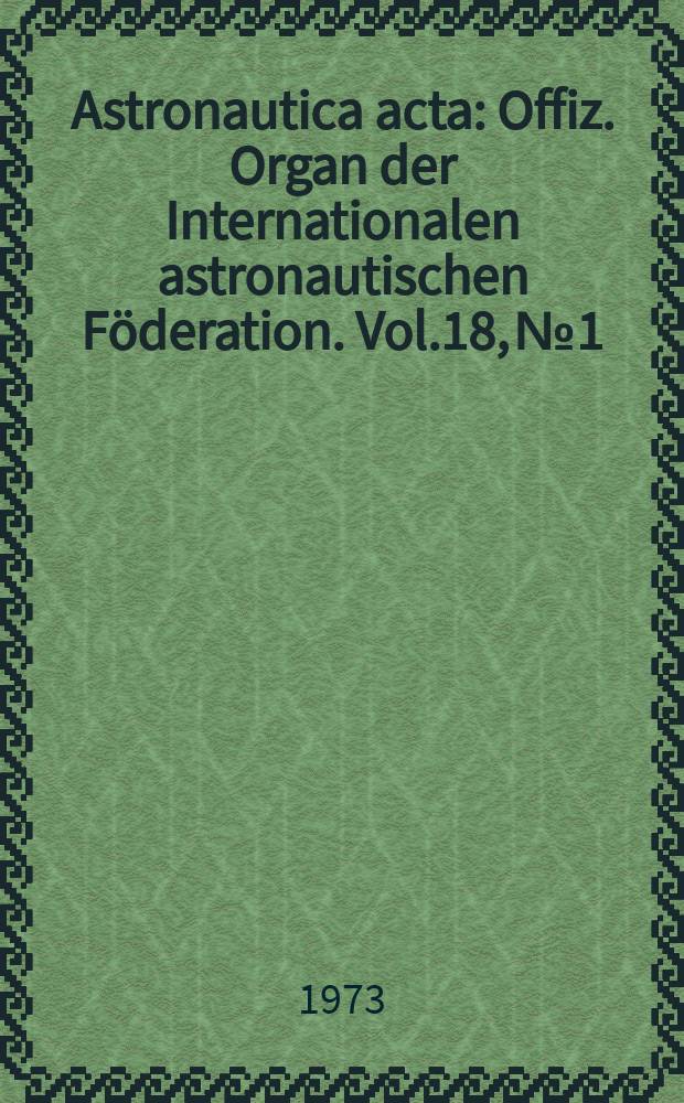 Astronautica acta : Offiz. Organ der Internationalen astronautischen Föderation. Vol.18, №1