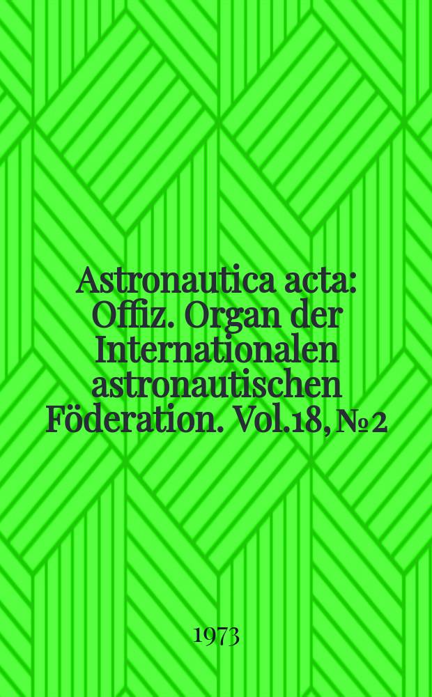Astronautica acta : Offiz. Organ der Internationalen astronautischen F&ouml;deration. Vol.18, №2