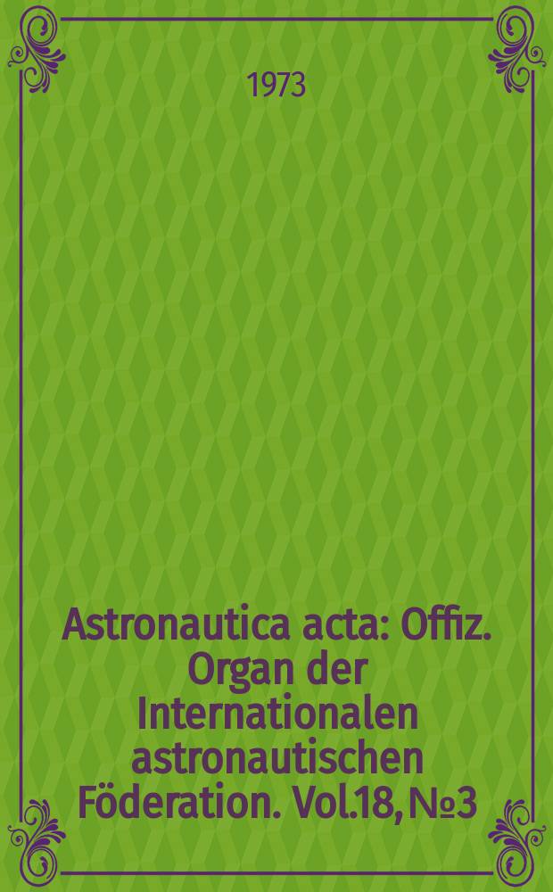 Astronautica acta : Offiz. Organ der Internationalen astronautischen Föderation. Vol.18, №3