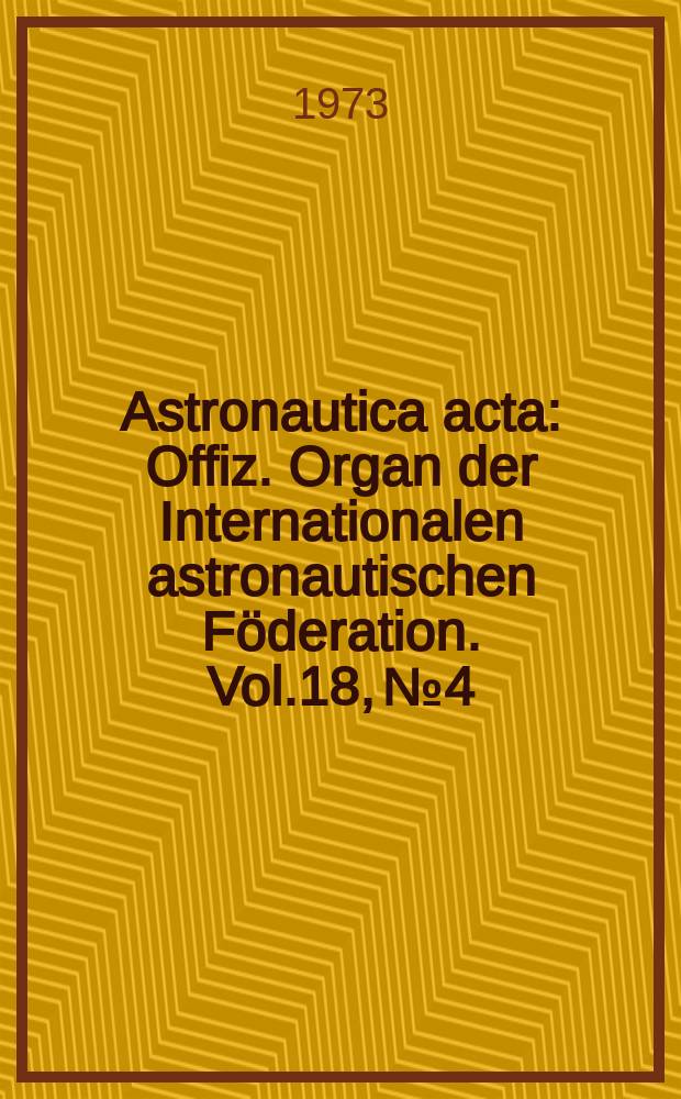 Astronautica acta : Offiz. Organ der Internationalen astronautischen Föderation. Vol.18, №4