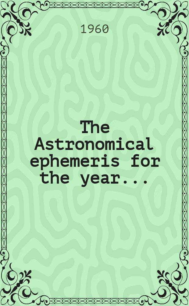 The Astronomical ephemeris for the year ... : Issued by H.M. Nautical almanac office by order of the lords commissioners of the Admiralty