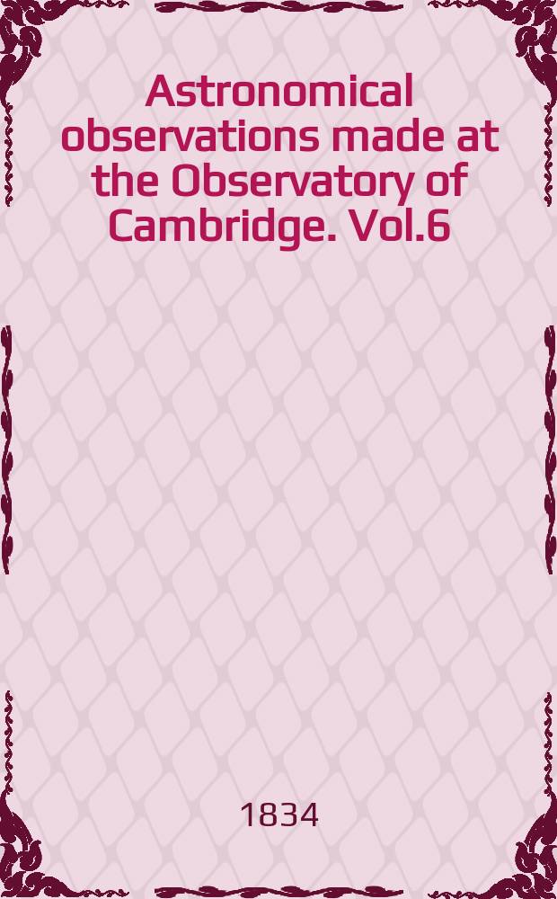 Astronomical observations made at the Observatory of Cambridge. Vol.6 : for the year 1833