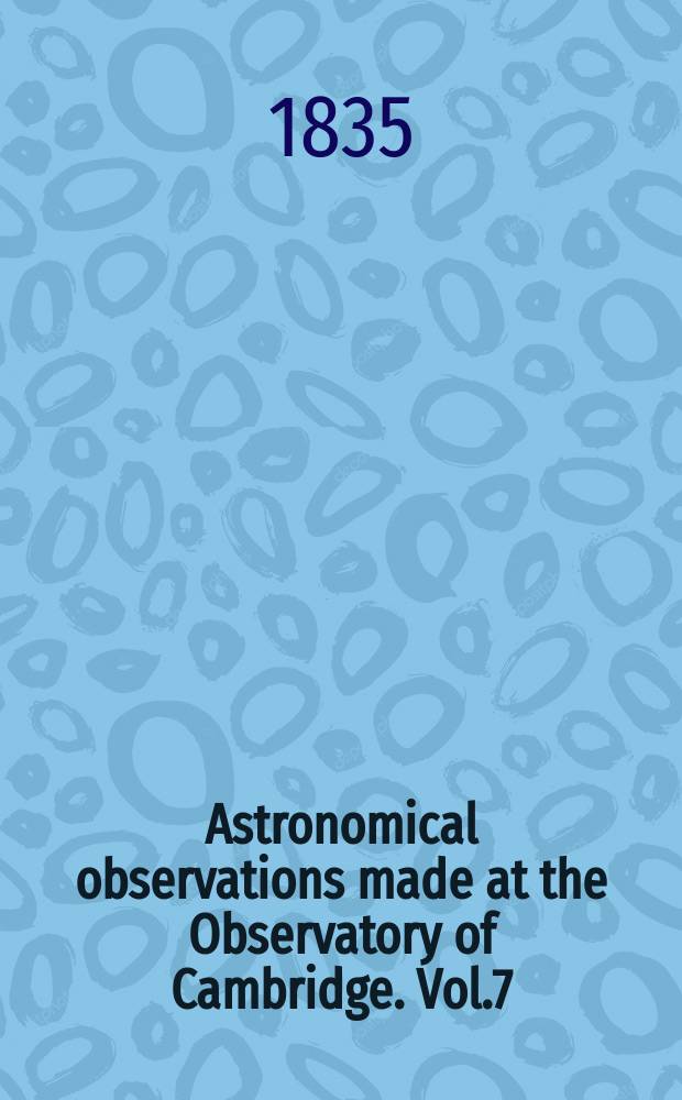 Astronomical observations made at the Observatory of Cambridge. Vol.7 : for the year 1834