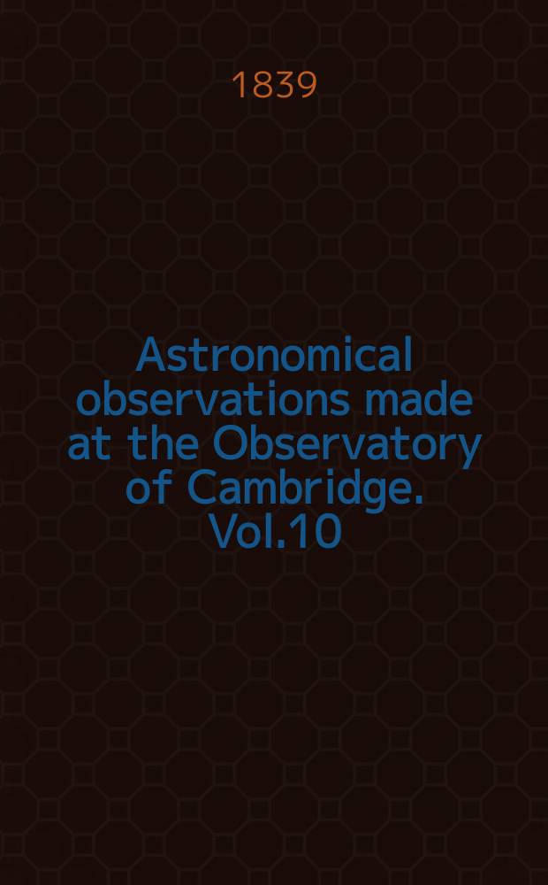 Astronomical observations made at the Observatory of Cambridge. Vol.10 : for the year 1837