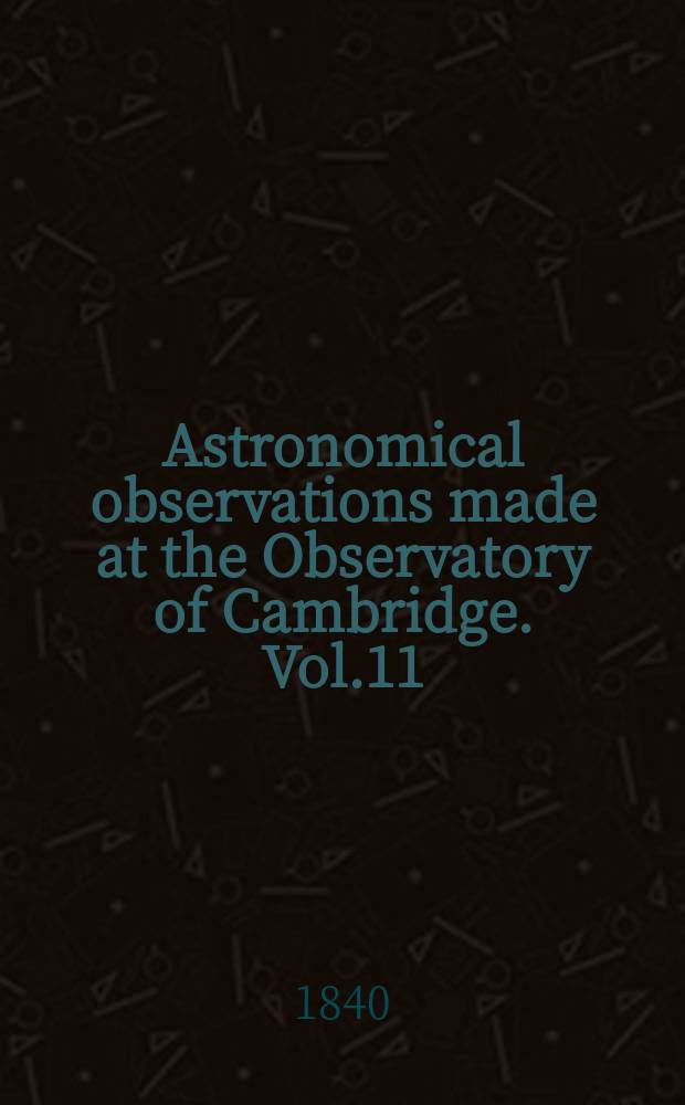 Astronomical observations made at the Observatory of Cambridge. Vol.11 : for the year 1838