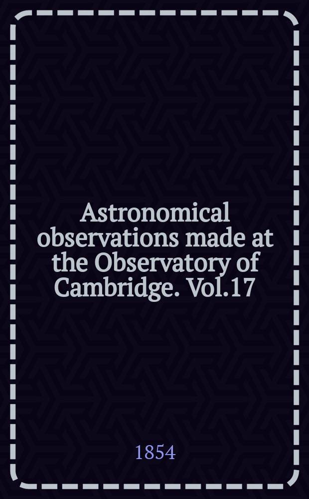 Astronomical observations made at the Observatory of Cambridge. Vol.17 : for the year 1846/1847/1848