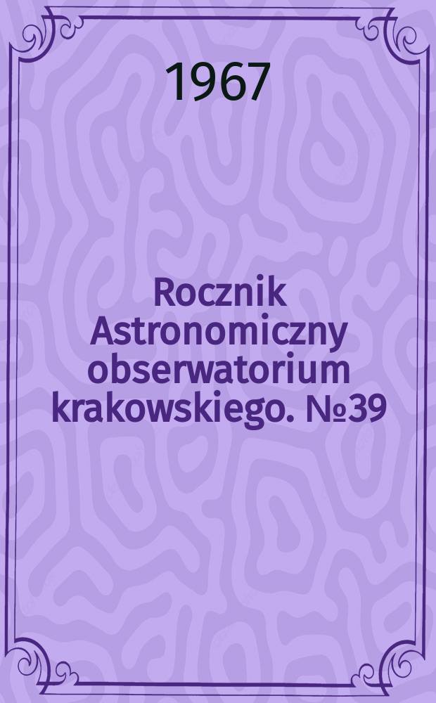 Rocznik Astronomiczny obserwatorium krakowskiego. №39 : 1968