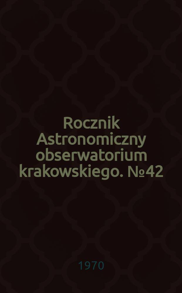 Rocznik Astronomiczny obserwatorium krakowskiego. №42 : 1971