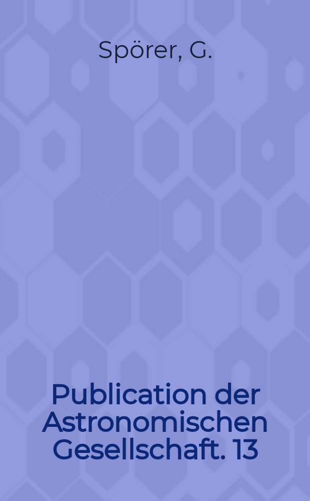 Publication der Astronomischen Gesellschaft. 13 : Beobachtungen der Sonnenflecken zu Anclam