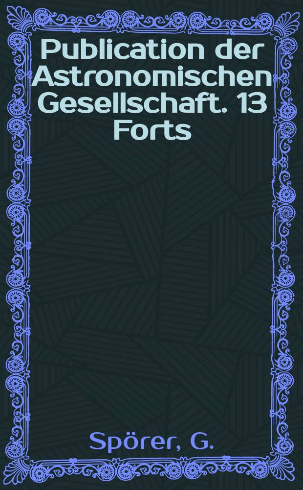 Publication der Astronomischen Gesellschaft. 13 Forts : Beobachtungen der Sonnenflecken