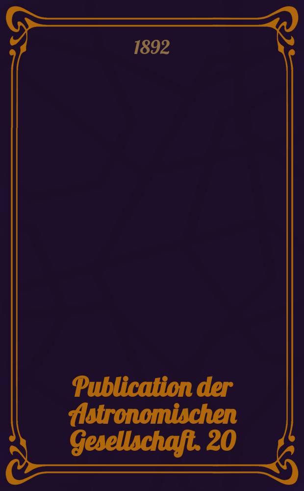 Publication der Astronomischen Gesellschaft. 20 : Tafeln zur Bestimmung der jährlichen Auf- und Untergänge der Gestrine