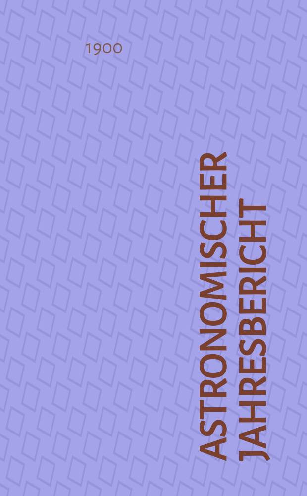 Astronomischer Jahresbericht : Mit Unterstützen der Astronomischen Gesellschaft