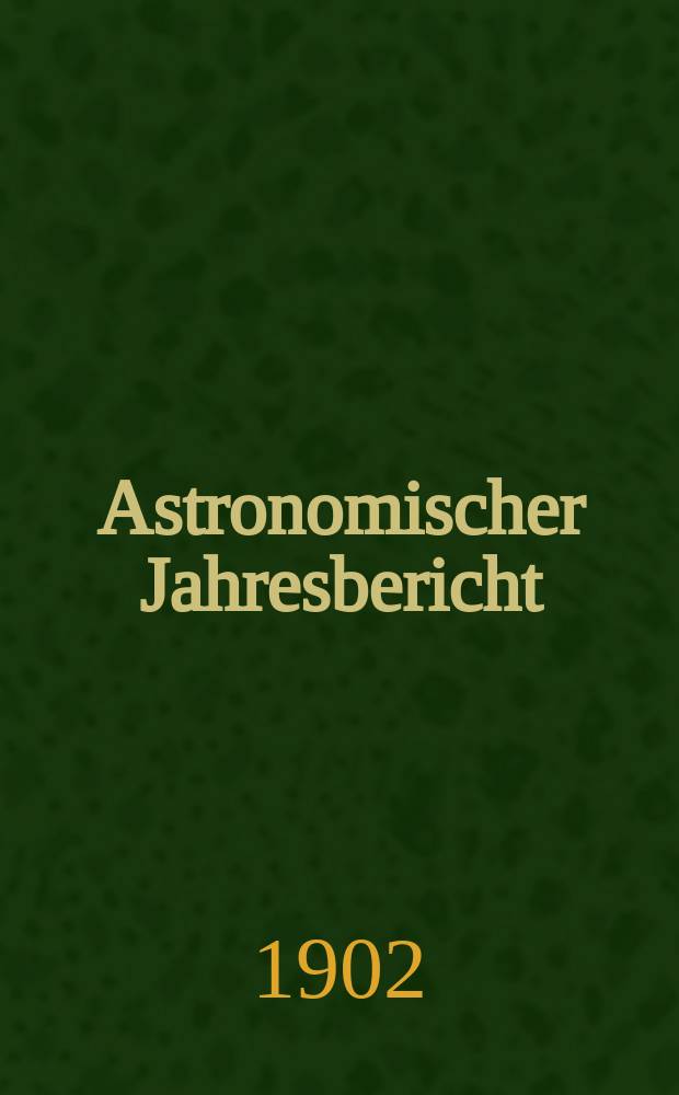 Astronomischer Jahresbericht : Mit Unterstützen der Astronomischen Gesellschaft. Bd.3 : 1901