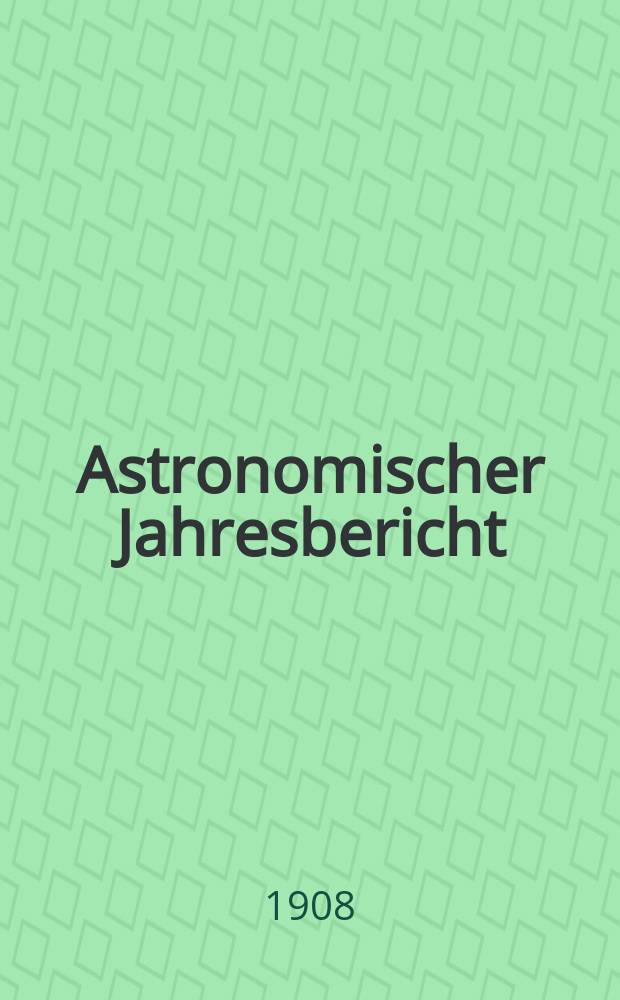 Astronomischer Jahresbericht : Mit Unterstützen der Astronomischen Gesellschaft. Bd.9 : 1907