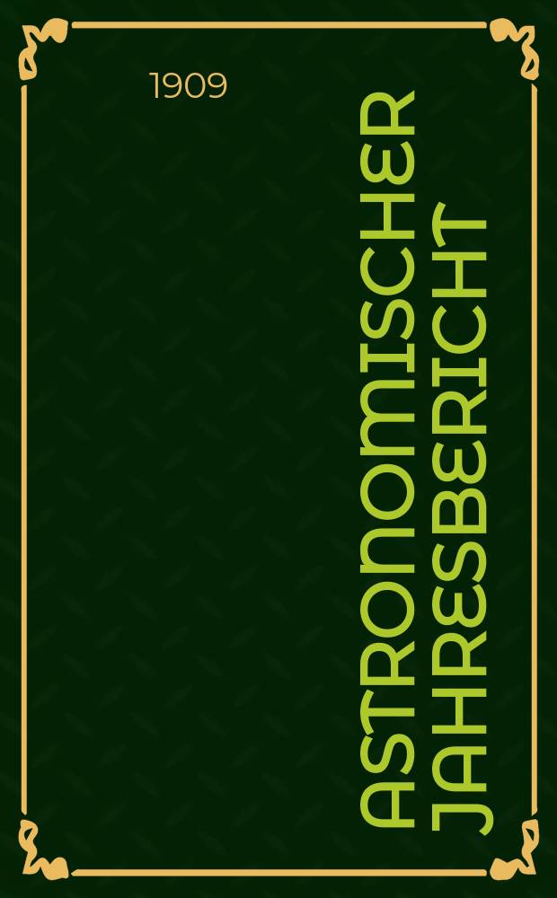 Astronomischer Jahresbericht : Mit Unterstützen der Astronomischen Gesellschaft. Bd.10 : 1908