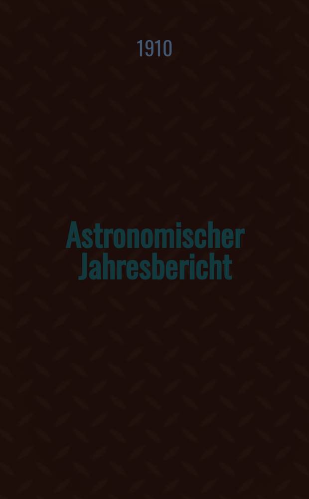 Astronomischer Jahresbericht : Mit Unterstützen der Astronomischen Gesellschaft. Bd.11 : 1909