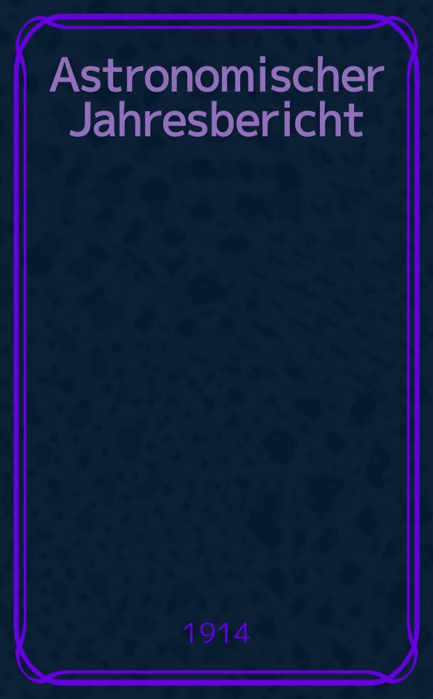 Astronomischer Jahresbericht : Mit Unterstützen der Astronomischen Gesellschaft. Bd.15 : 1913