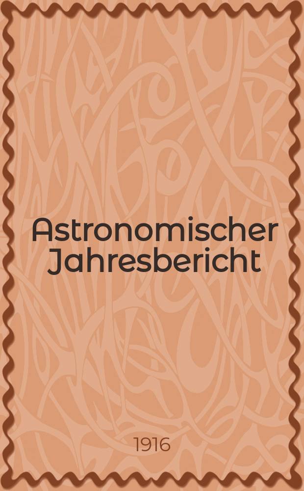 Astronomischer Jahresbericht : Mit Unterstützen der Astronomischen Gesellschaft. Bd.17 : 1915