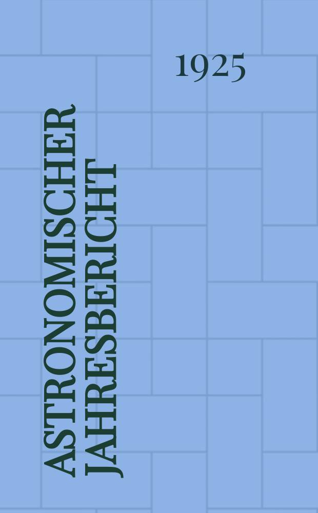 Astronomischer Jahresbericht : Mit Unterstützen der Astronomischen Gesellschaft. Bd.25 : 1923