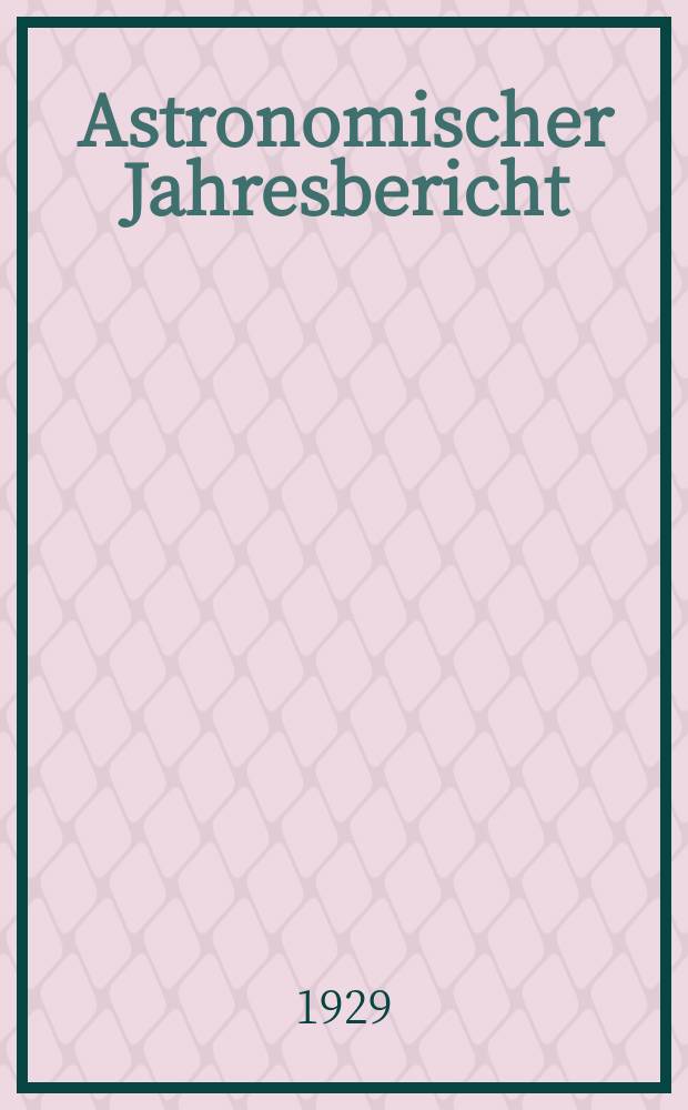 Astronomischer Jahresbericht : Mit Unterst&uuml;tzen der Astronomischen Gesellschaft. Bd.30 : 1928