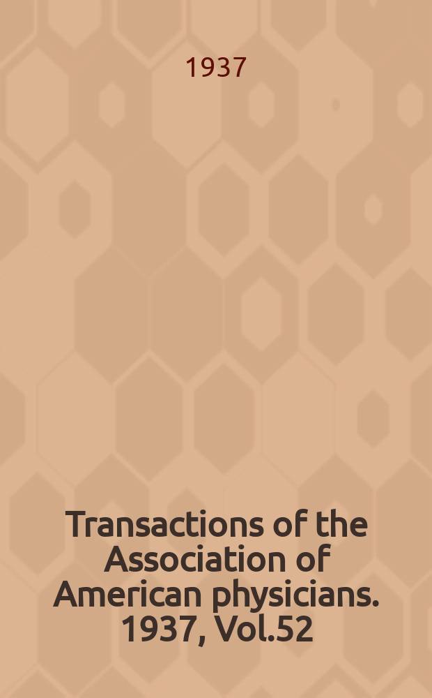 Transactions of the Association of American physicians. 1937, Vol.52 : Session 51st held at Atlantic city 4-5/V