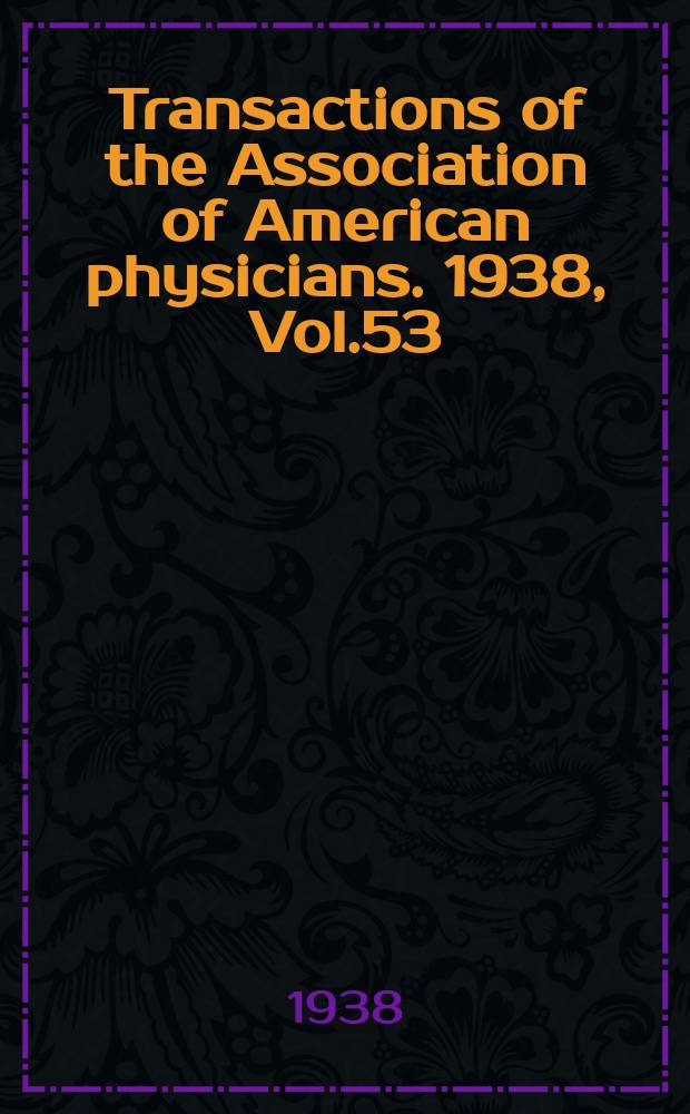Transactions of the Association of American physicians. 1938, Vol.53 : Session 51st held at Atlantic city 3-5/V