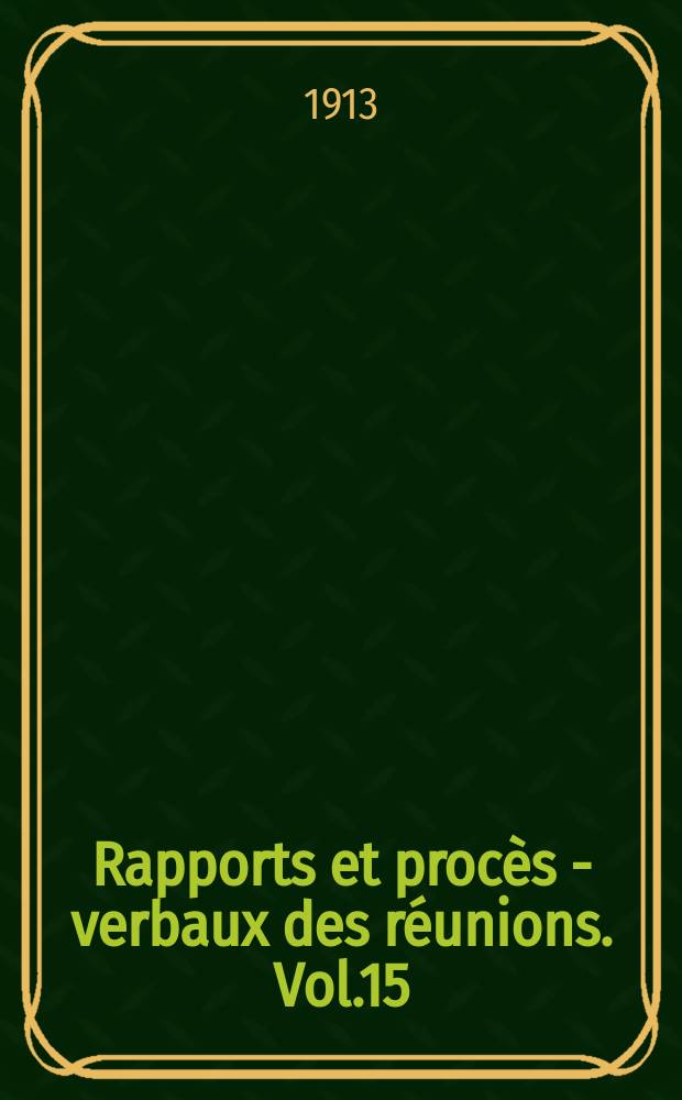 Rapports et procès - verbaux des réunions. Vol.15 : 1911/1912