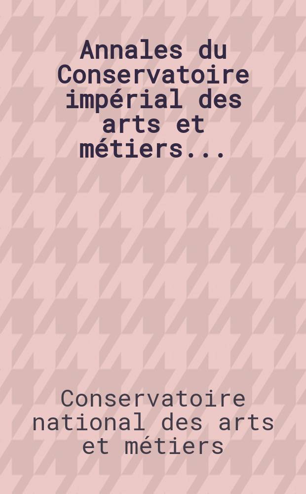 Annales du Conservatoire impérial des arts et métiers ...
