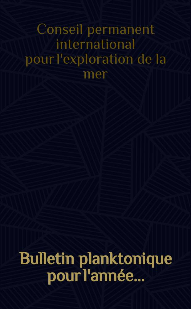 Bulletin planktonique pour l'année ... : (Continuation du Bulletin trimestriel des résultats acquis pendant les croisières périodiques et dans les périodes intermédiaires, partie D.) : Publ. par le Bureau du Conseil